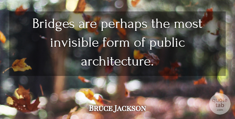 Bruce Jackson Quote About Architecture, Form, Invisible, Perhaps, Public: Bridges Are Perhaps The Most...