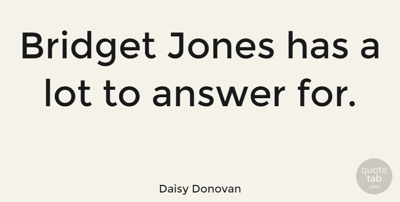 Daisy Donovan Quote About Answers, Bridget Jones: Bridget Jones Has A Lot...