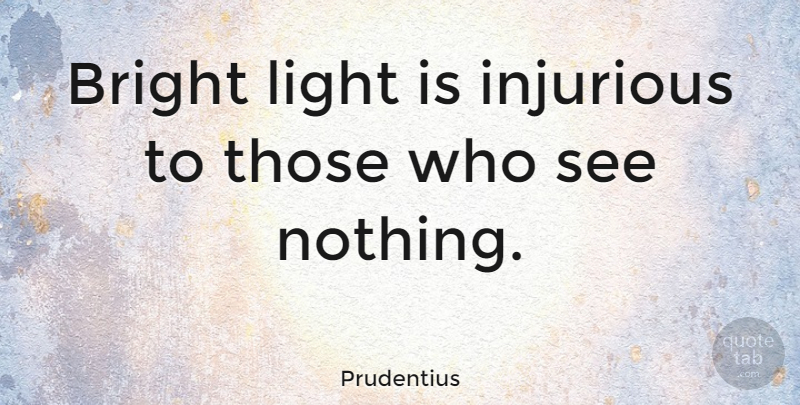 Prudentius Quote About Light, Bright Lights: Bright Light Is Injurious To...