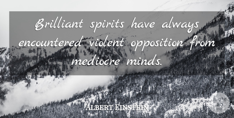 Albert Einstein Quote About Brilliant, Mediocre, Mind, Opposition, Spirits: Brilliant Spirits Have Always Encountered...