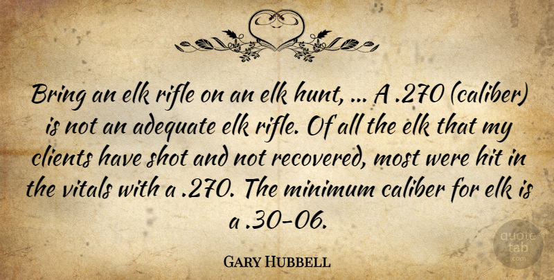 Gary Hubbell Quote About Adequate, Bring, Caliber, Clients, Hit: Bring An Elk Rifle On...