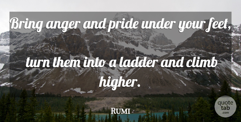 Rumi Quote About Pride, Feet, Ladders: Bring Anger And Pride Under...