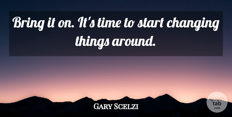 Gary Scelzi Quote About Bring, Changing, Start, Time: Bring It On Its Time...