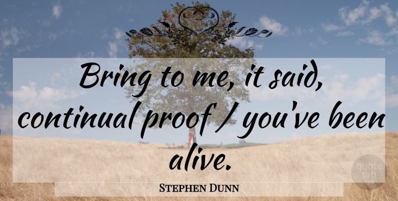 Stephen Dunn Quote About Alive, Said, Proof: Bring To Me It Said...