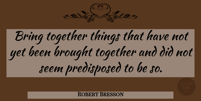 Robert Bresson Quote About Together, Seems: Bring Together Things That Have...