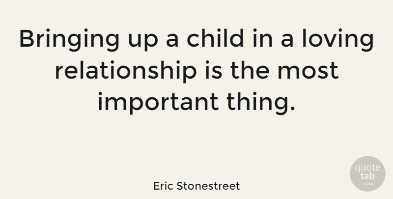 Eric Stonestreet Quote About Children, Important, Loving Relationships: Bringing Up A Child In...