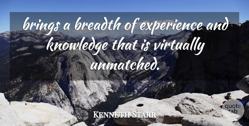 Kenneth Starr Quote About Breadth, Brings, Experience, Knowledge, Virtually: Brings A Breadth Of Experience...