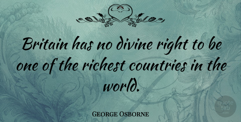 George Osborne Quote About Country, Divine Right, World: Britain Has No Divine Right...