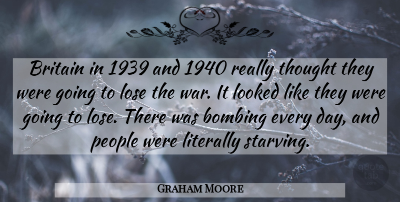 Graham Moore Quote About Bombing, Literally, Looked, People, War: Britain In 1939 And 1940...