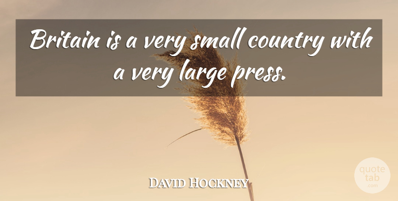 David Hockney Quote About Country, Britain, Small Countries: Britain Is A Very Small...
