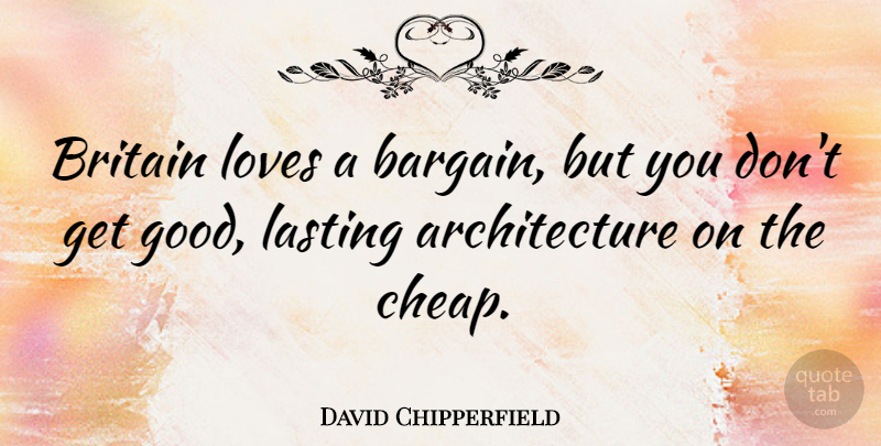 David Chipperfield Quote About Architecture, Britain, Lasting: Britain Loves A Bargain But...