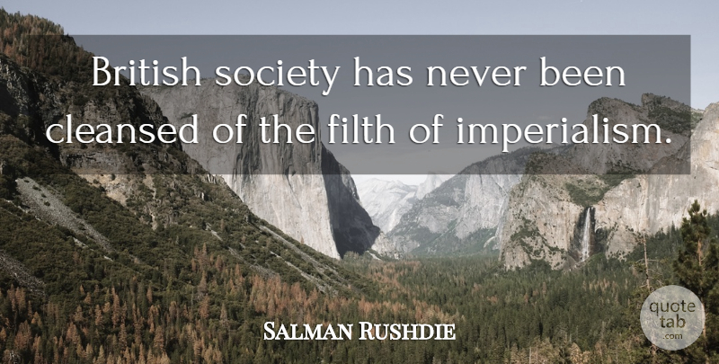 Salman Rushdie Quote About Filth, Imperialism, British: British Society Has Never Been...