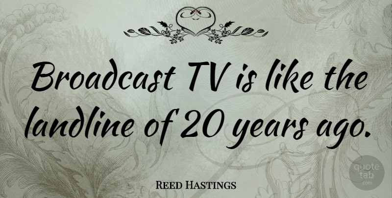 Reed Hastings Quote About Years, Tvs, Years Ago: Broadcast Tv Is Like The...