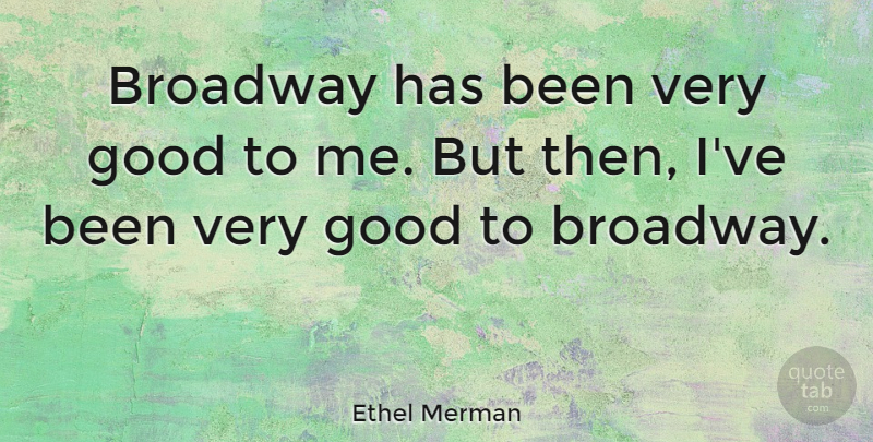 Ethel Merman Quote About Broadway, Very Good, Has Beens: Broadway Has Been Very Good...