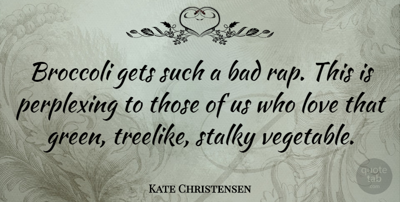 Kate Christensen Quote About Bad, Broccoli, Gets, Love, Perplexing: Broccoli Gets Such A Bad...
