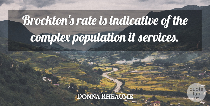 Donna Rheaume Quote About Complex, Indicative, Population, Rate: Brocktons Rate Is Indicative Of...