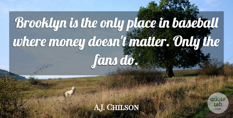 A.J. Chilson Quote About Baseball, Brooklyn, Fans, Money: Brooklyn Is The Only Place...