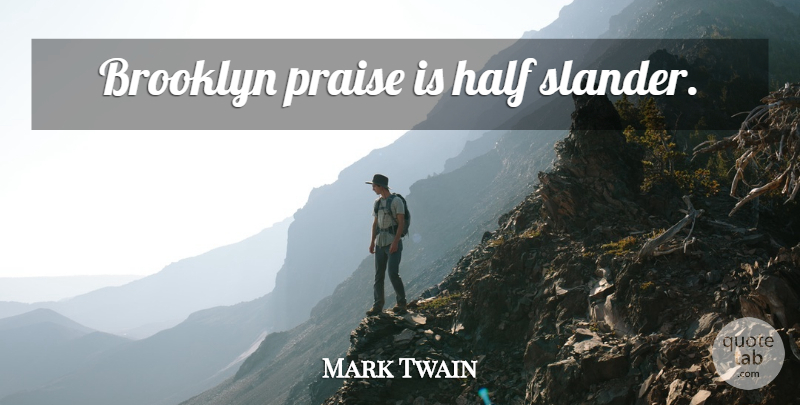 Mark Twain Quote About Brooklyn, Half, Praise: Brooklyn Praise Is Half Slander...