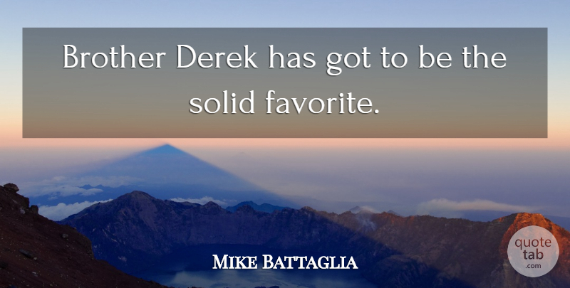 Mike Battaglia Quote About Brother, Solid: Brother Derek Has Got To...