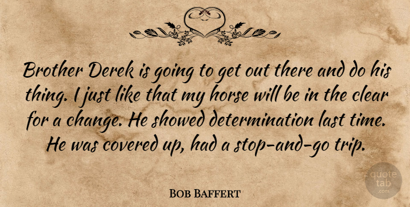 Bob Baffert Quote About Brother, Clear, Covered, Determination, Horse: Brother Derek Is Going To...