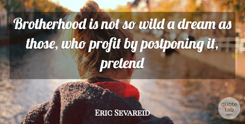Eric Sevareid Quote About Dream, Brotherhood, Profit: Brotherhood Is Not So Wild...