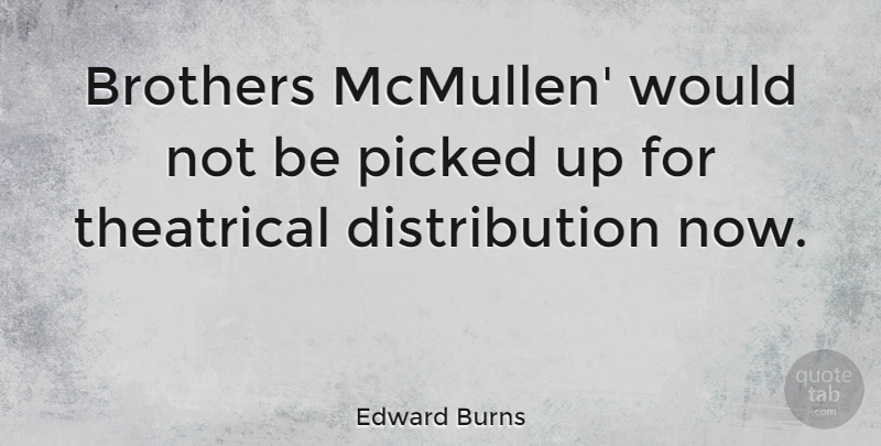 Edward Burns Quote About Brother, Distribution, Theatrical: Brothers Mcmullen Would Not Be...