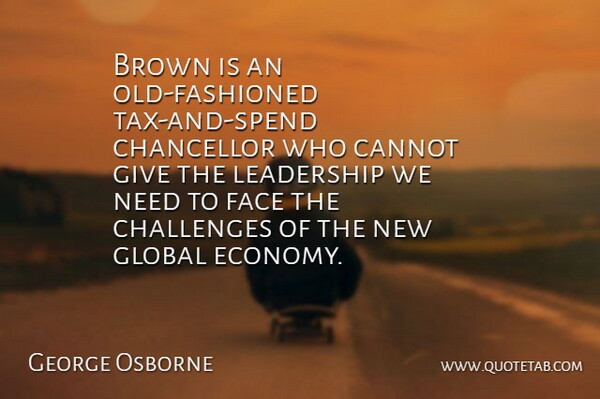 George Osborne Quote About Brown, Cannot, Challenges, Chancellor, Face: Brown Is An Old Fashioned...