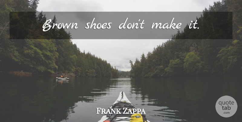 Frank Zappa Quote About Fashion, Shoes, Brown: Brown Shoes Dont Make It...