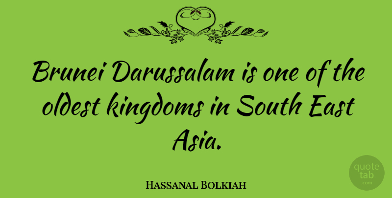 Hassanal Bolkiah Quote About Kingdoms, Asia, East: Brunei Darussalam Is One Of...