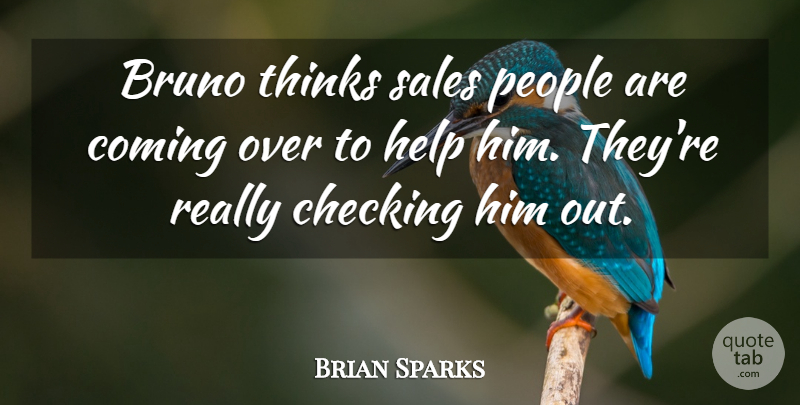 Brian Sparks Quote About Checking, Coming, Help, People, Sales: Bruno Thinks Sales People Are...