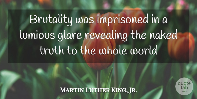 Martin Luther King, Jr. Quote About World, Naked, Brutality: Brutality Was Imprisoned In A...
