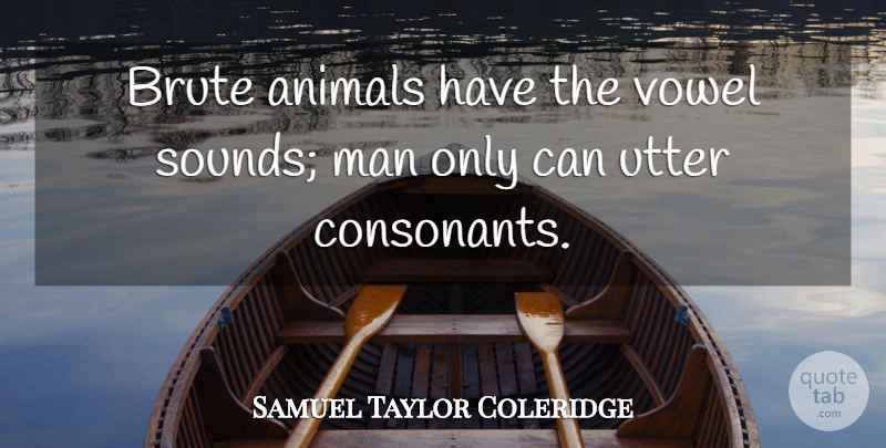 Samuel Taylor Coleridge Quote About Men, Animal, Vowels: Brute Animals Have The Vowel...