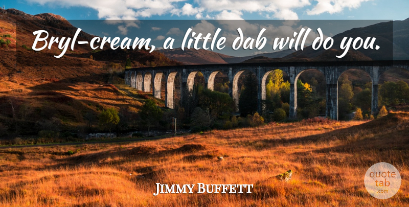Jimmy Buffett Quote About Art, Media, Littles: Bryl Cream A Little Dab...