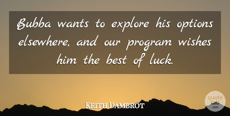 Keith Dambrot Quote About Best, Explore, Luck, Options, Program: Bubba Wants To Explore His...