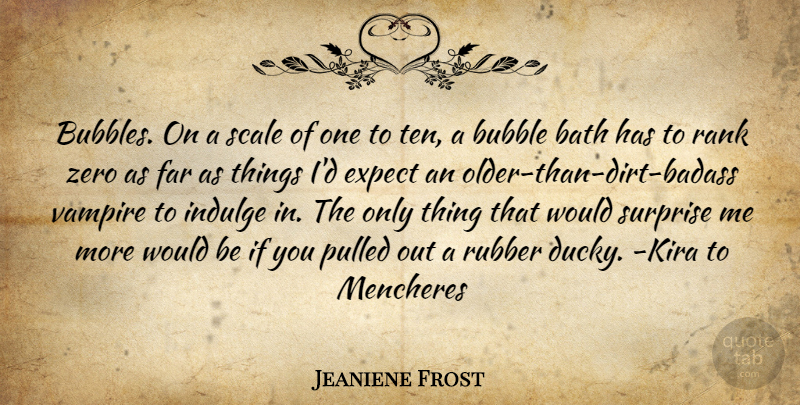 Jeaniene Frost Quote About Zero, Badass, Indulge In: Bubbles On A Scale Of...