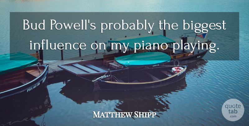 Matthew Shipp Quote About Piano, Piano Playing, Bud: Bud Powells Probably The Biggest...