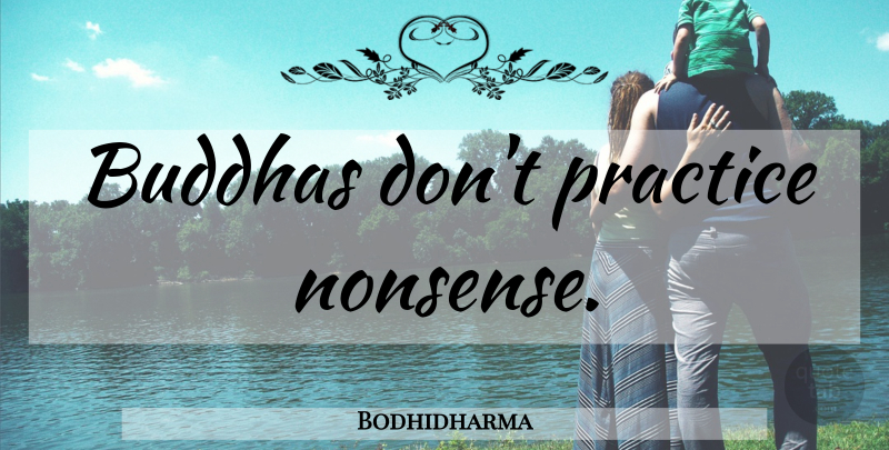 Bodhidharma Quote About Practice, Nonsense: Buddhas Dont Practice Nonsense...