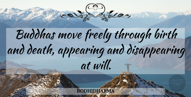 Bodhidharma Quote About Moving, Birth, Disappear: Buddhas Move Freely Through Birth...