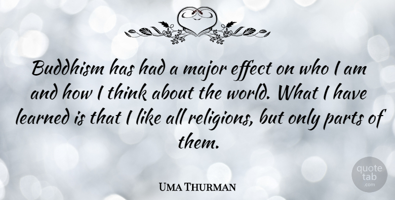 Uma Thurman Quote About Buddhism, Thinking, Who I Am: Buddhism Has Had A Major...