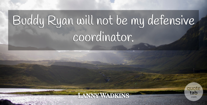 Lanny Wadkins Quote About Buddy, Defensive, Ryan: Buddy Ryan Will Not Be...