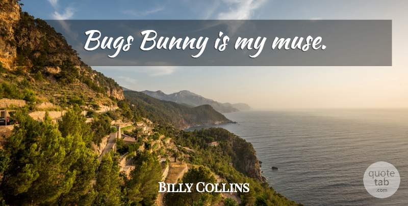 Billy Collins Quote About Creativity, Bugs, Bunnies: Bugs Bunny Is My Muse...