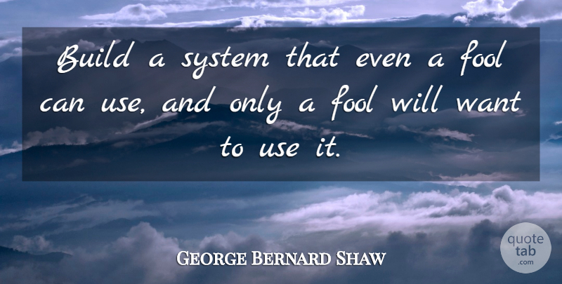 George Bernard Shaw Quote About Use It Or Lose It, Want, Fool: Build A System That Even...