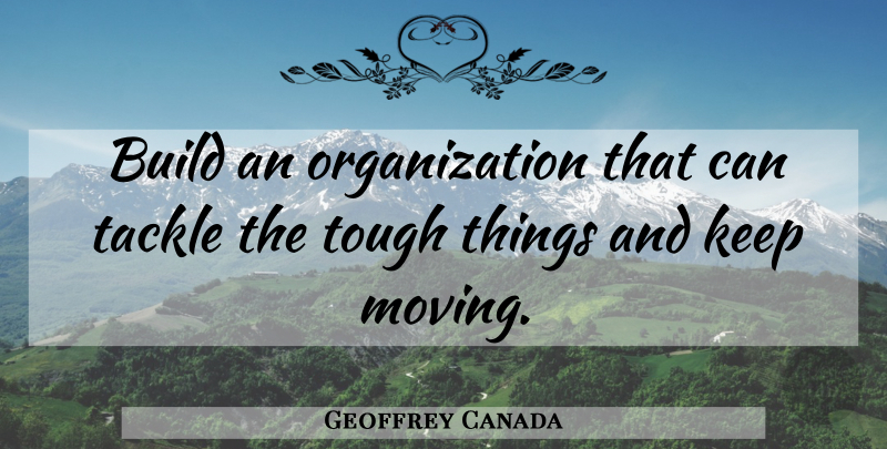 Geoffrey Canada Quote About Moving, Organization, Tough: Build An Organization That Can...