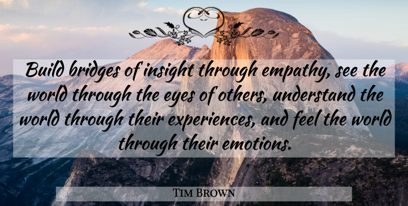 Tim Brown Quote About Eye, Bridges, Empathy: Build Bridges Of Insight Through...