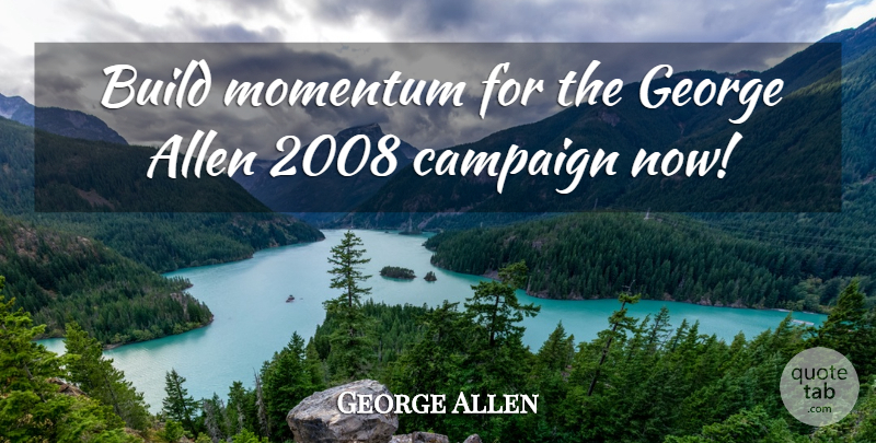 George Allen Quote About Allen, Build, Campaign, George, Momentum: Build Momentum For The George...