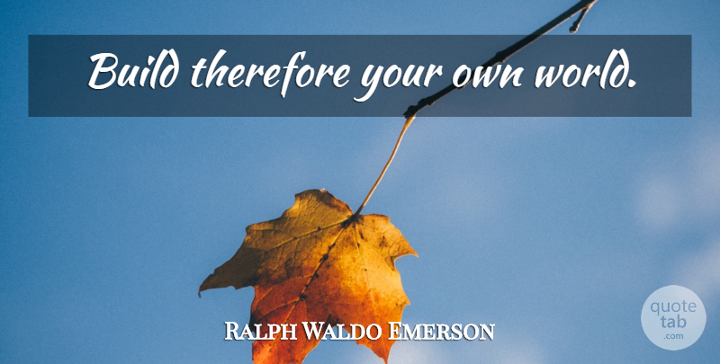 Ralph Waldo Emerson Quote About Confidence, World: Build Therefore Your Own World...
