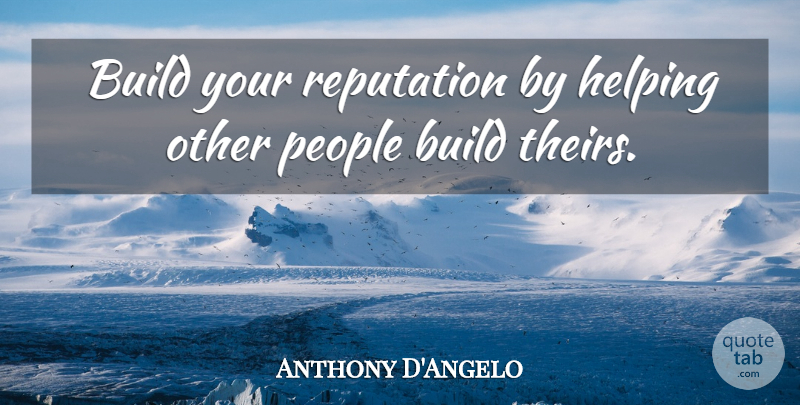 Anthony D'Angelo Quote About Build, Helping, People, Quotes, Reputation: Build Your Reputation By Helping...