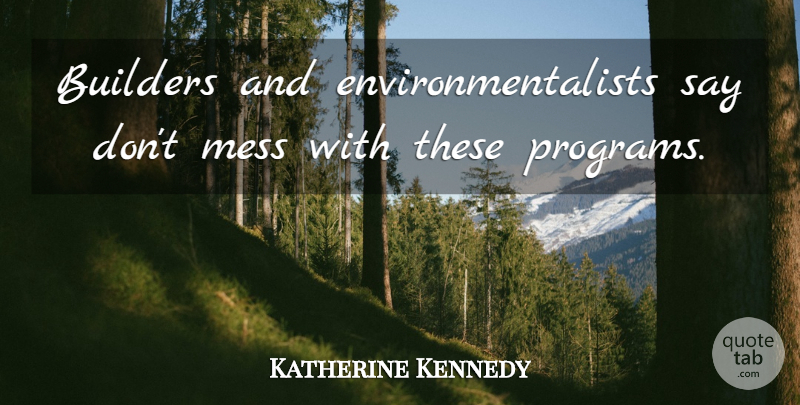 Katherine Kennedy Quote About Builders, Mess: Builders And Environmentalists Say Dont...