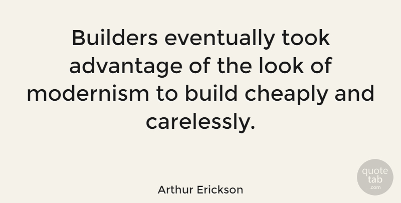 Arthur Erickson Quote About Artist, Looks, Advantage: Builders Eventually Took Advantage Of...