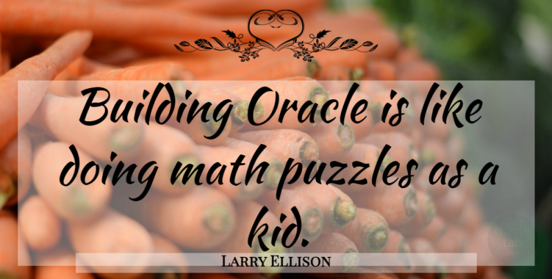 Larry Ellison Quote About Kids, Math, Oracles: Building Oracle Is Like Doing...